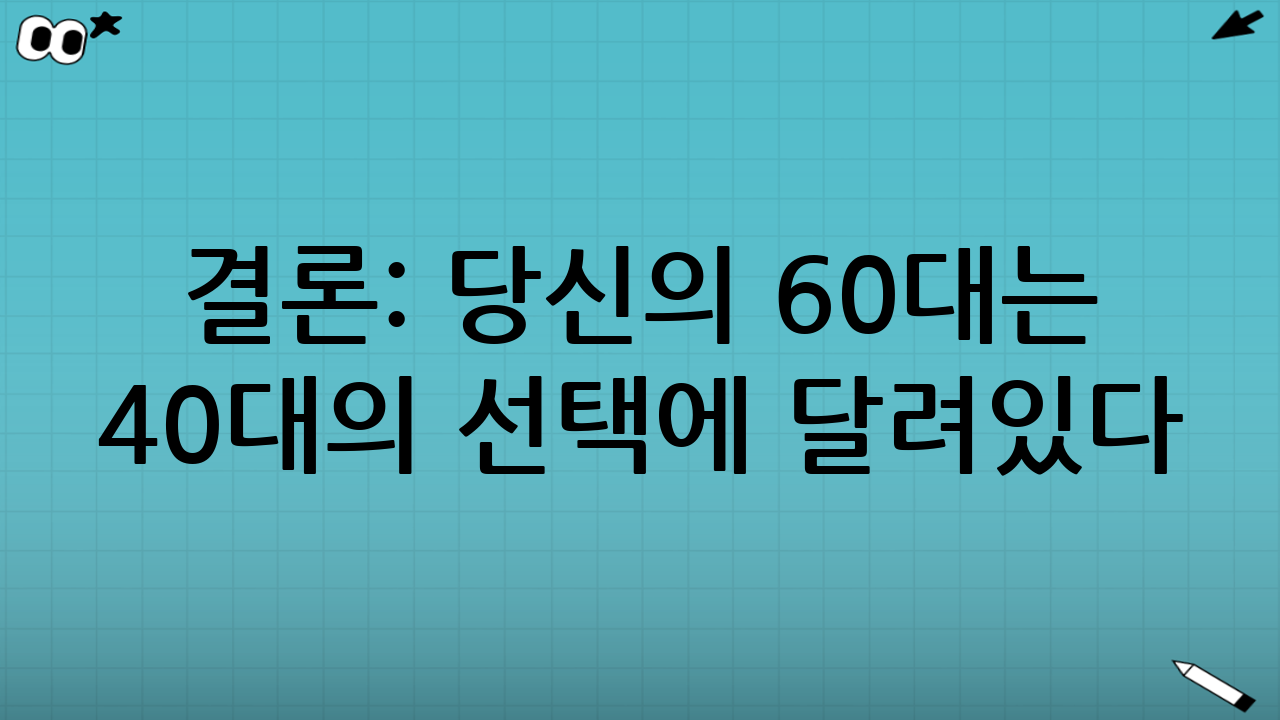 결론: 당신의 60대는 40대의 선택에 달려있다