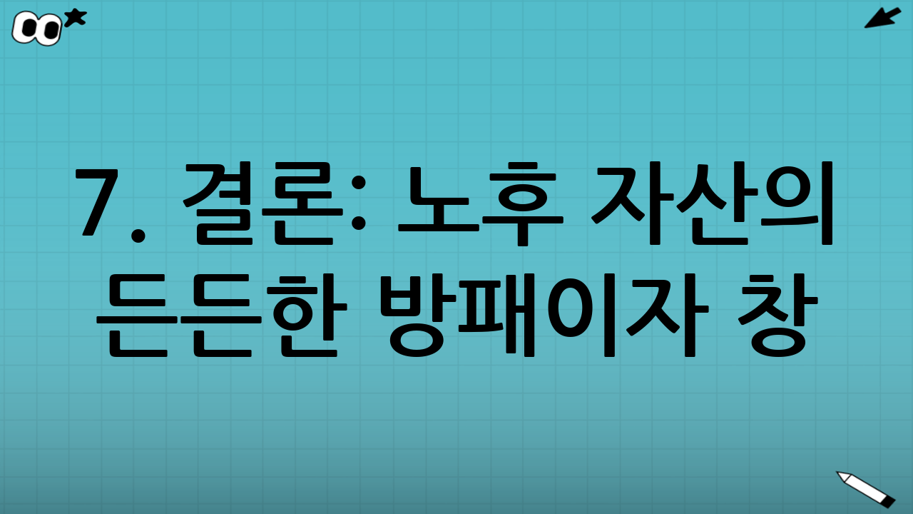 7. 결론: 노후 자산의 든든한 방패이자 창