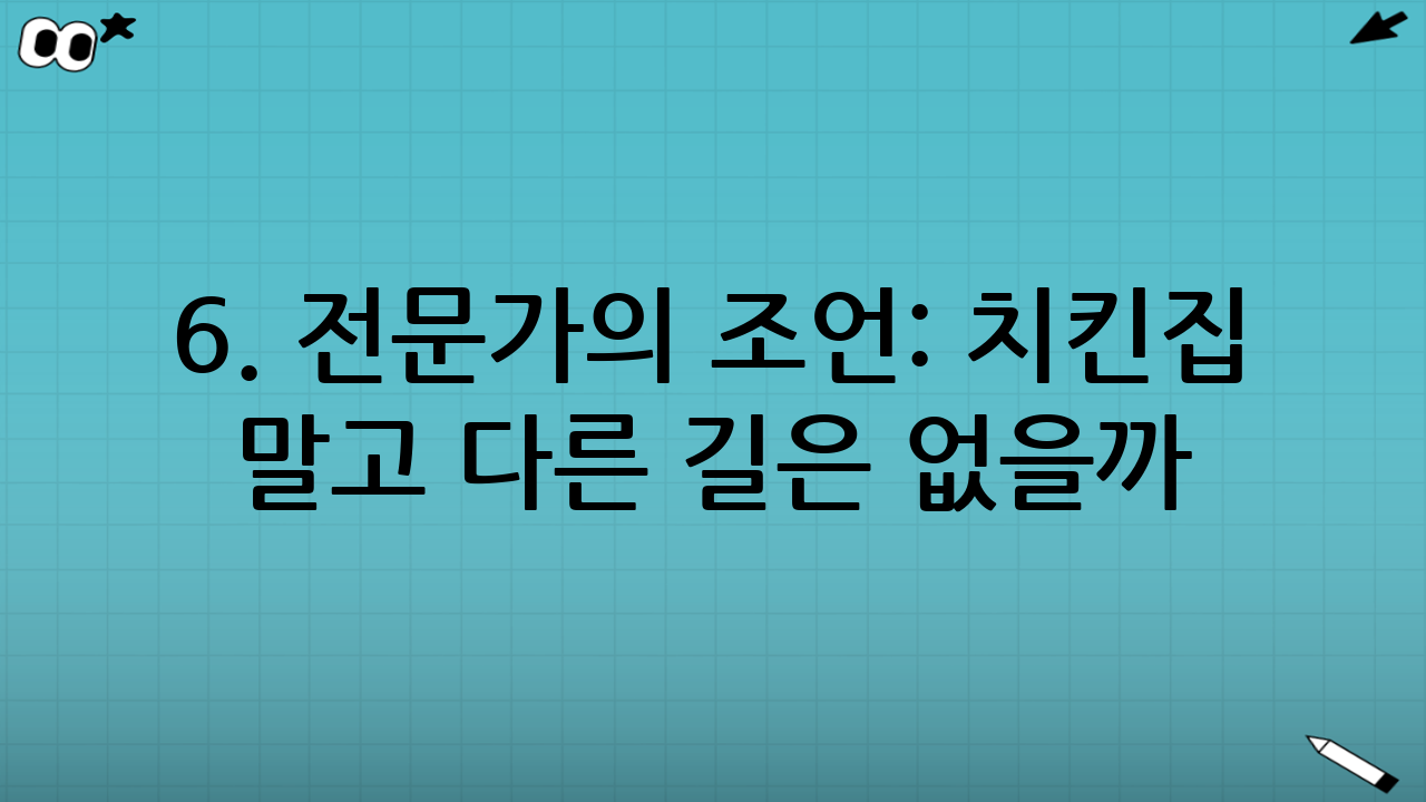 6. 전문가의 조언: 치킨집 말고 다른 길은 없을까?