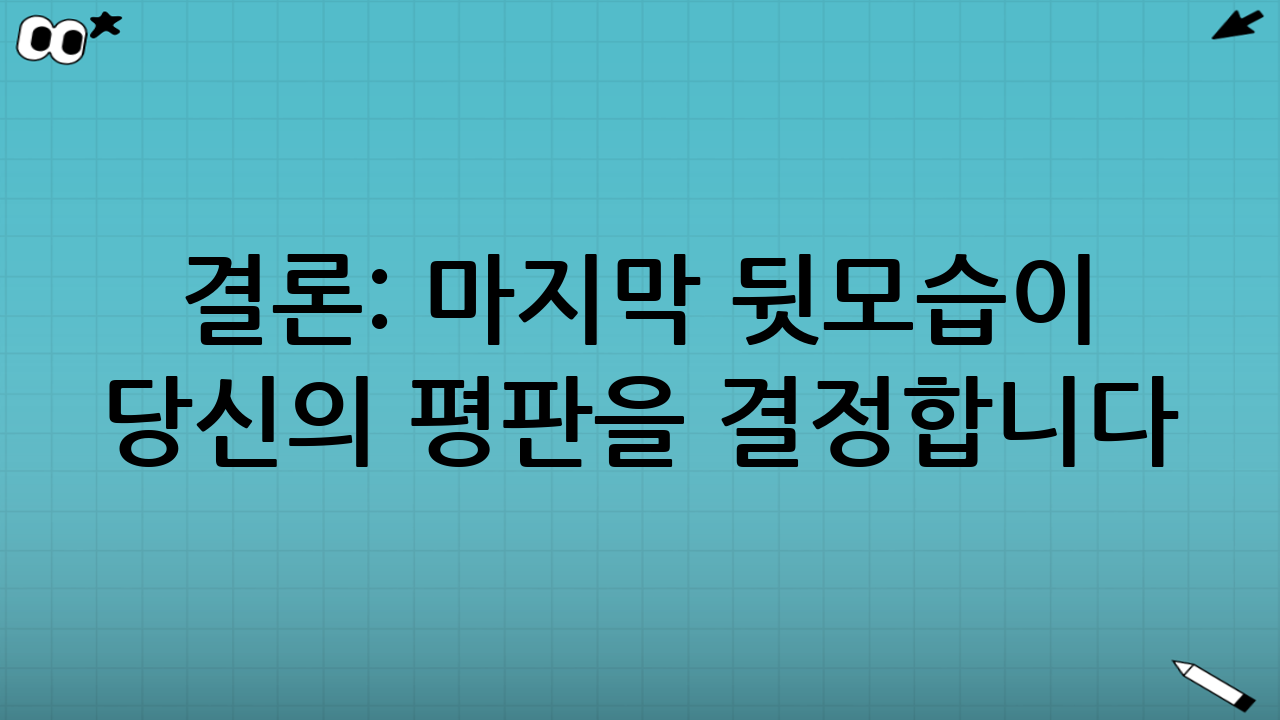 결론: 마지막 뒷모습이 당신의 평판을 결정합니다