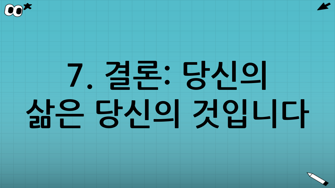 7. 결론: 당신의 삶은 당신의 것입니다