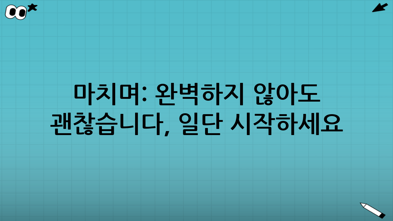 마치며: 완벽하지 않아도 괜찮습니다, 일단 시작하세요