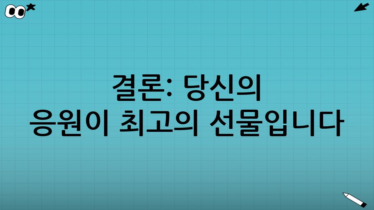 결론: 당신의 응원이 최고의 선물입니다