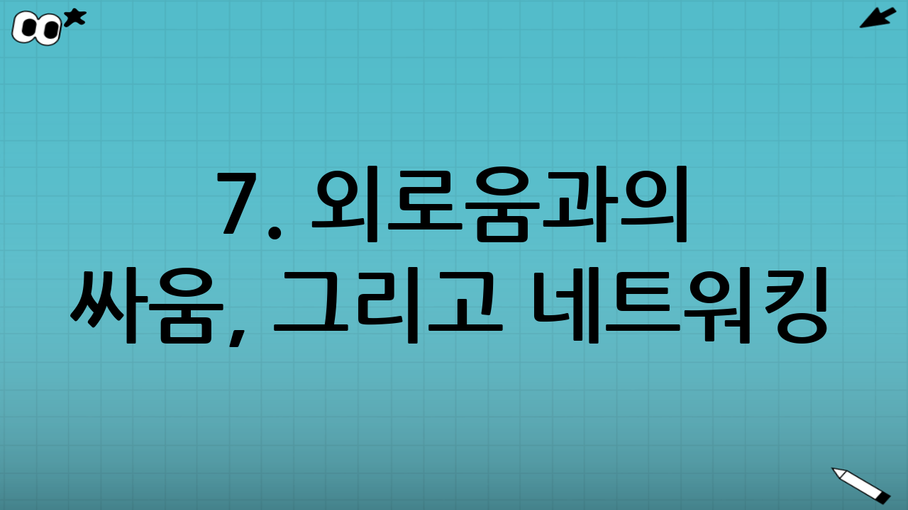 7. 외로움과의 싸움, 그리고 네트워킹