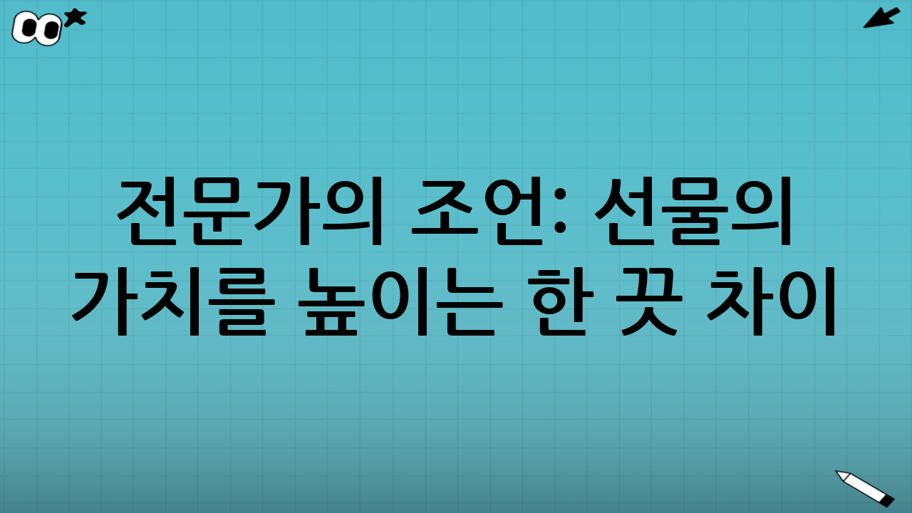 전문가의 조언: 선물의 가치를 높이는 한 끗 차이