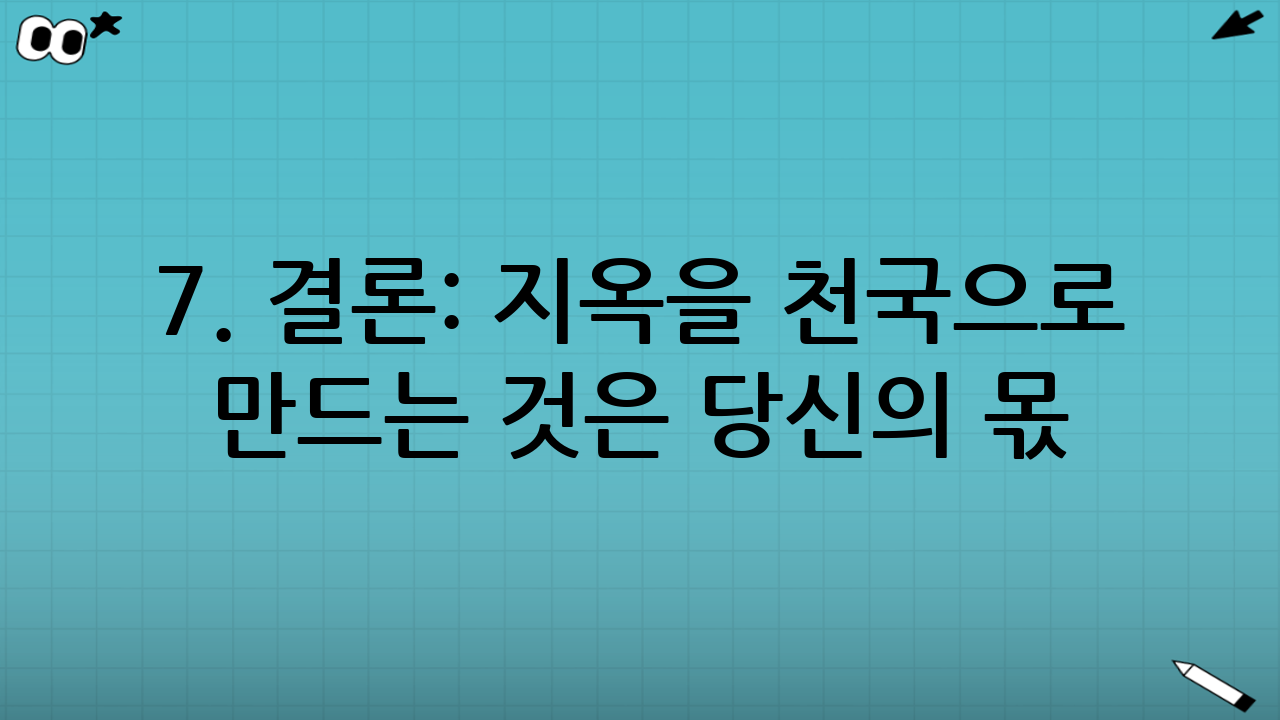7. 결론: 지옥을 천국으로 만드는 것은 당신의 몫