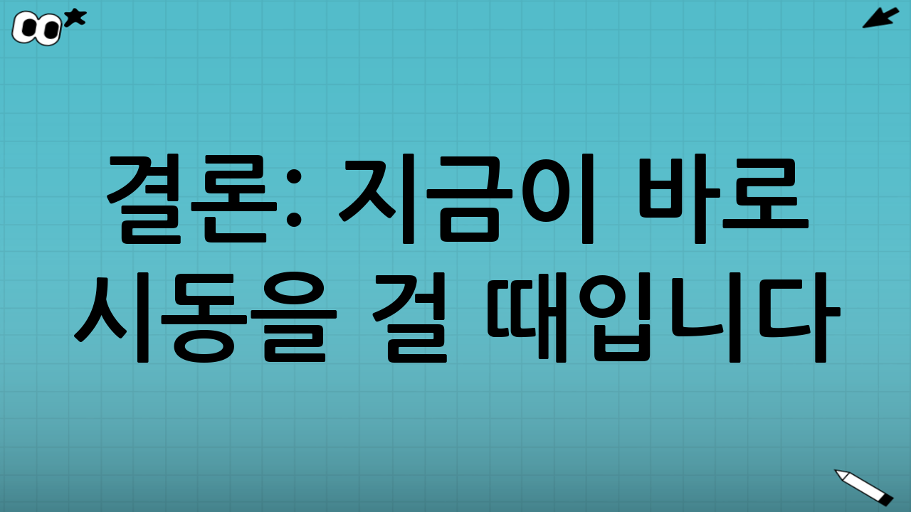 결론: 지금이 바로 시동을 걸 때입니다