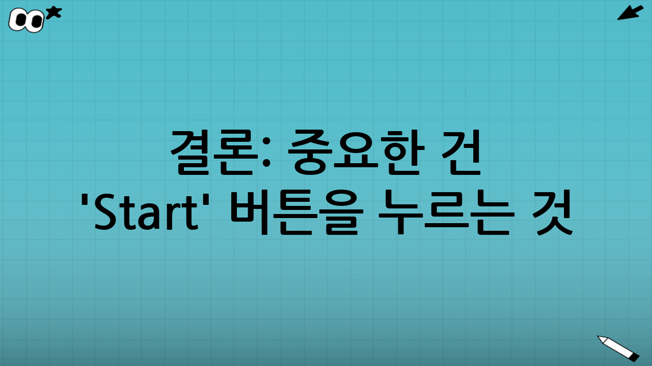 결론: 중요한 건 'Start' 버튼을 누르는 것