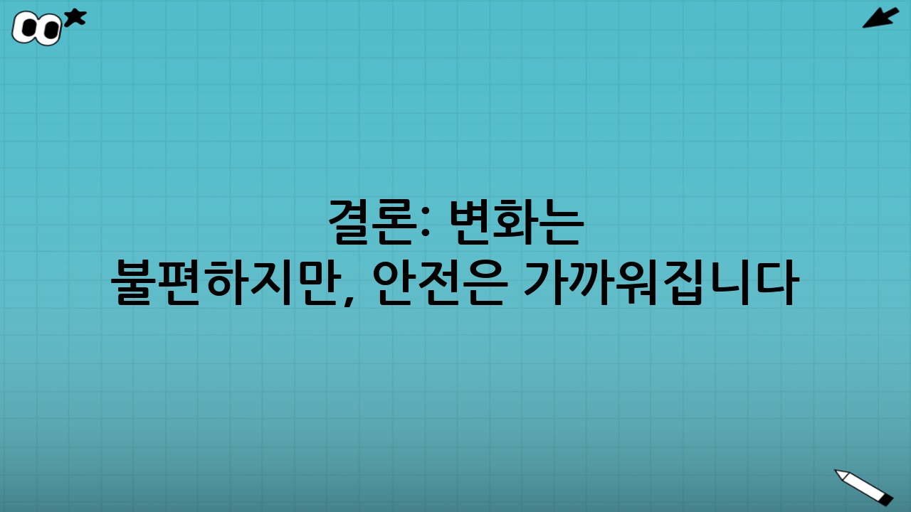 📝 결론: 변화는 불편하지만, 안전은 가까워집니다