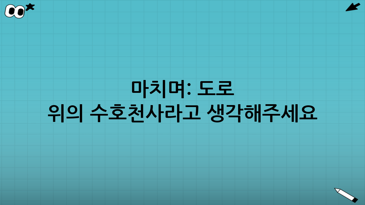 마치며: 도로 위의 수호천사라고 생각해주세요