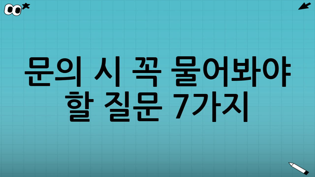 문의 시 꼭 물어봐야 할 질문 7가지
