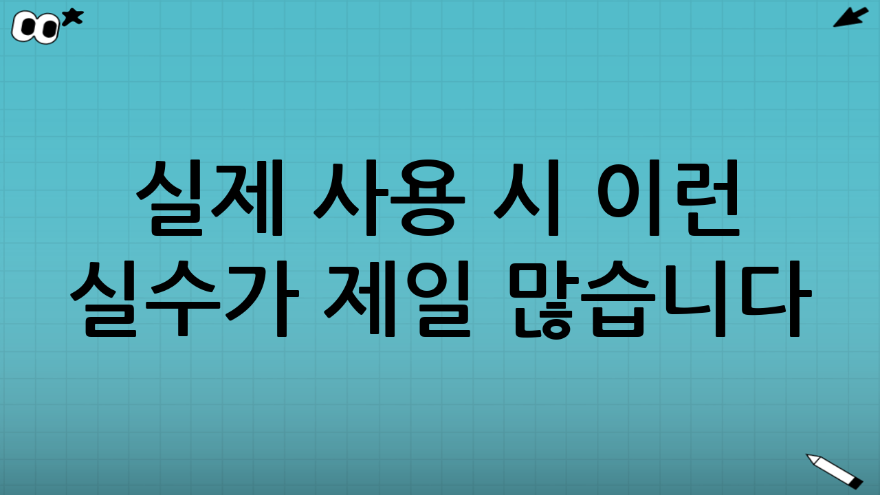 실제 사용 시 ‘이런 실수’가 제일 많습니다
