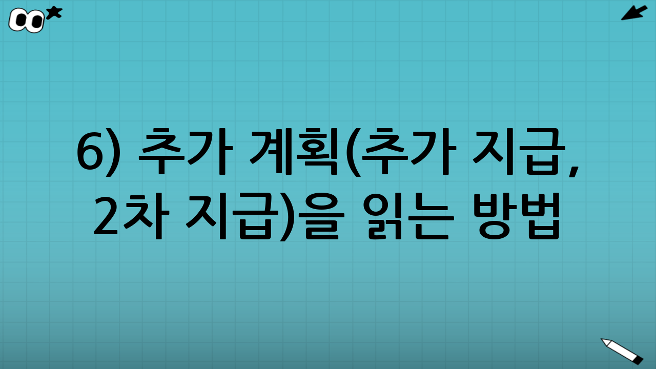 6) 추가 계획(추가 지급, 2차 지급)을 읽는 방법