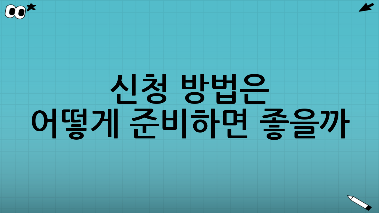 신청 방법은 어떻게 준비하면 좋을까?