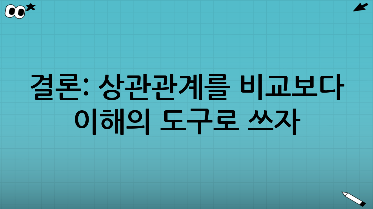 결론: 상관관계를 ‘비교’보다 ‘이해’의 도구로 쓰자