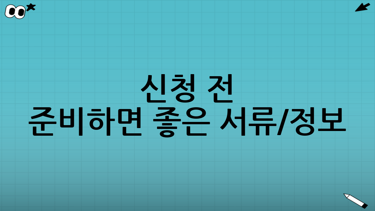 신청 전 준비하면 좋은 서류/정보 (실전 체크)