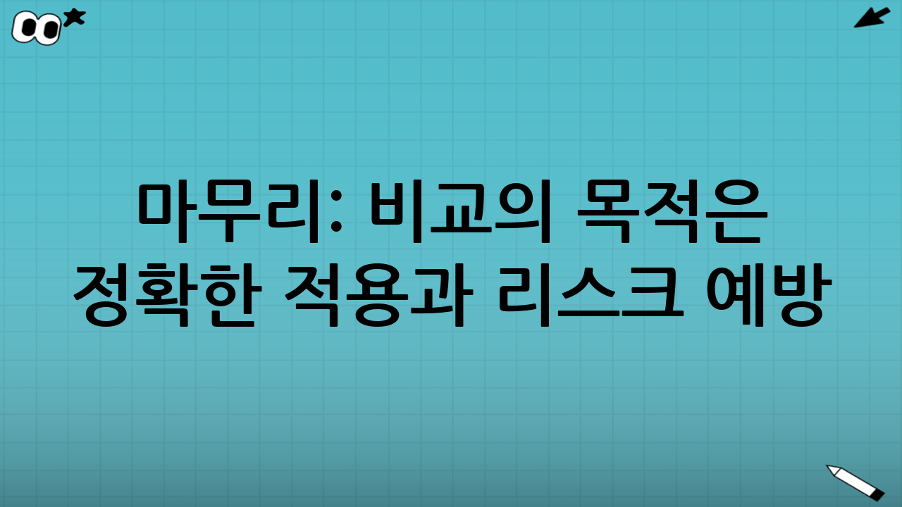 마무리: 비교의 목적은 ‘정확한 적용’과 ‘리스크 예방’