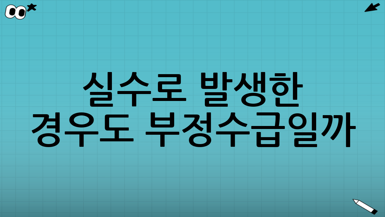 실수로 발생한 경우도 부정수급일까? 경계선 체크