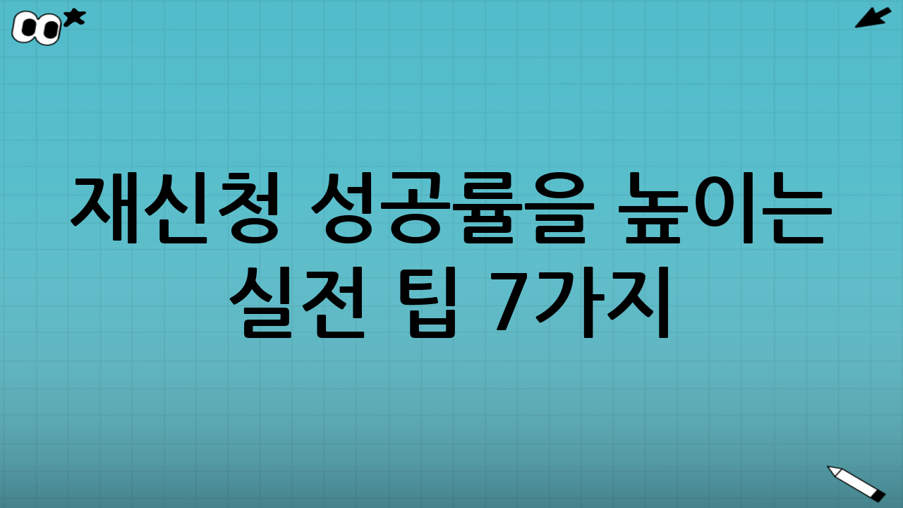 재신청 성공률을 높이는 실전 팁 7가지