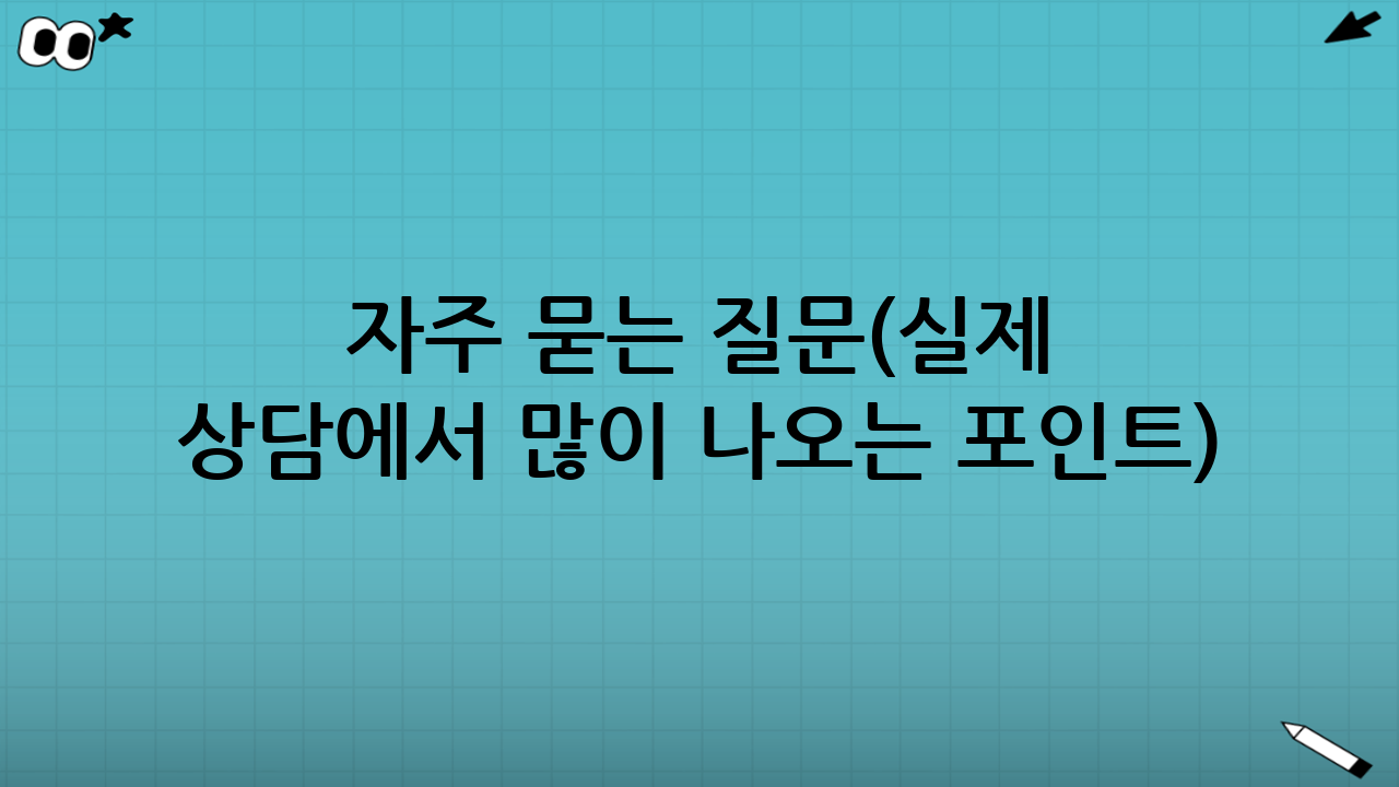 자주 묻는 질문(실제 상담에서 많이 나오는 포인트)