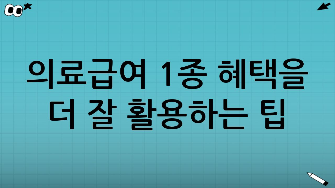 의료급여 1종 혜택을 더 잘 활용하는 팁