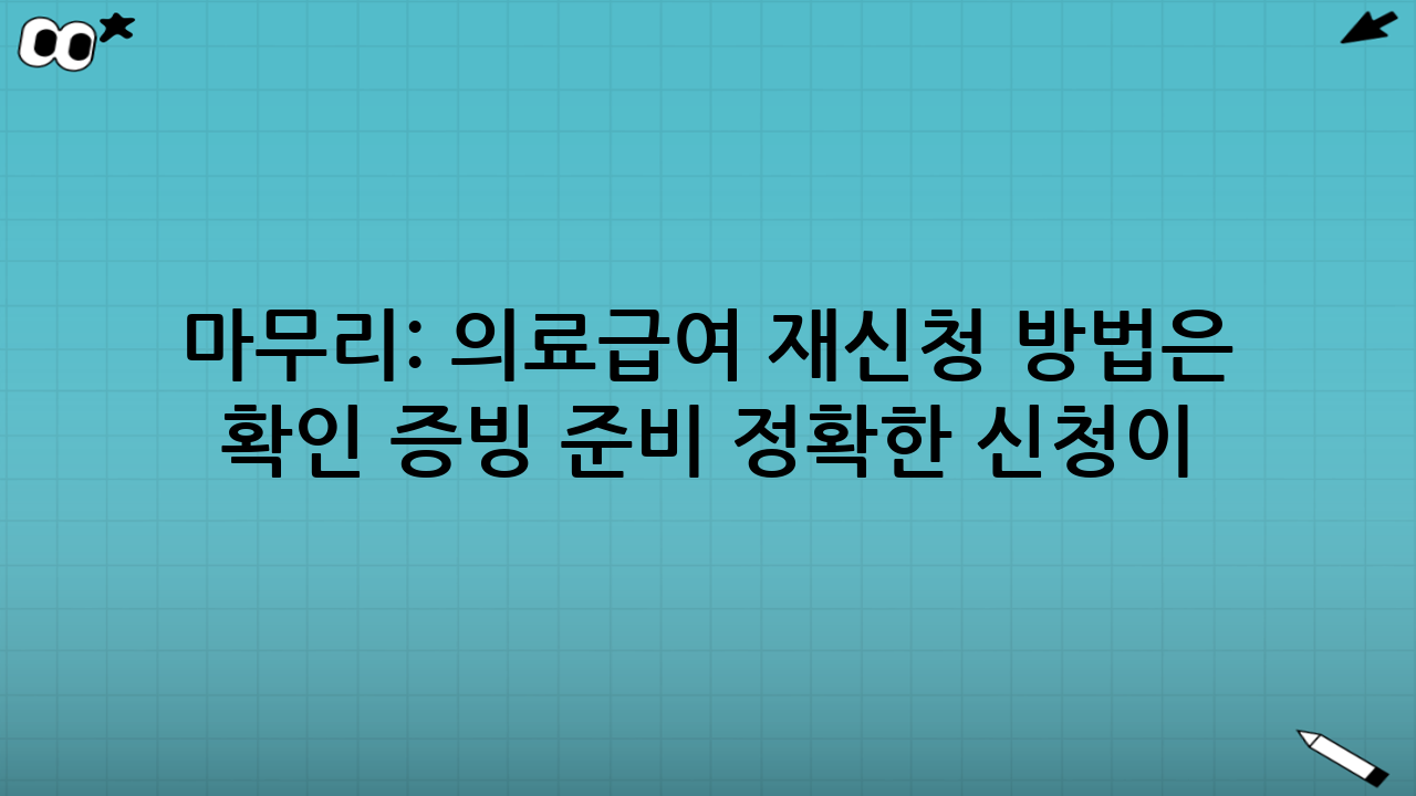 마무리: 의료급여 재신청 방법은 ‘사유 확인 → 증빙 준비 → 정확한 신청’이 핵심