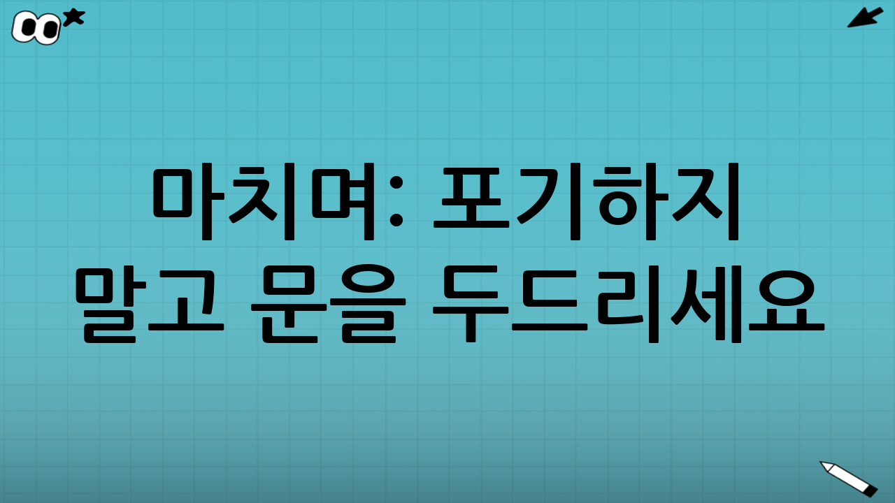 마치며: 포기하지 말고 문을 두드리세요