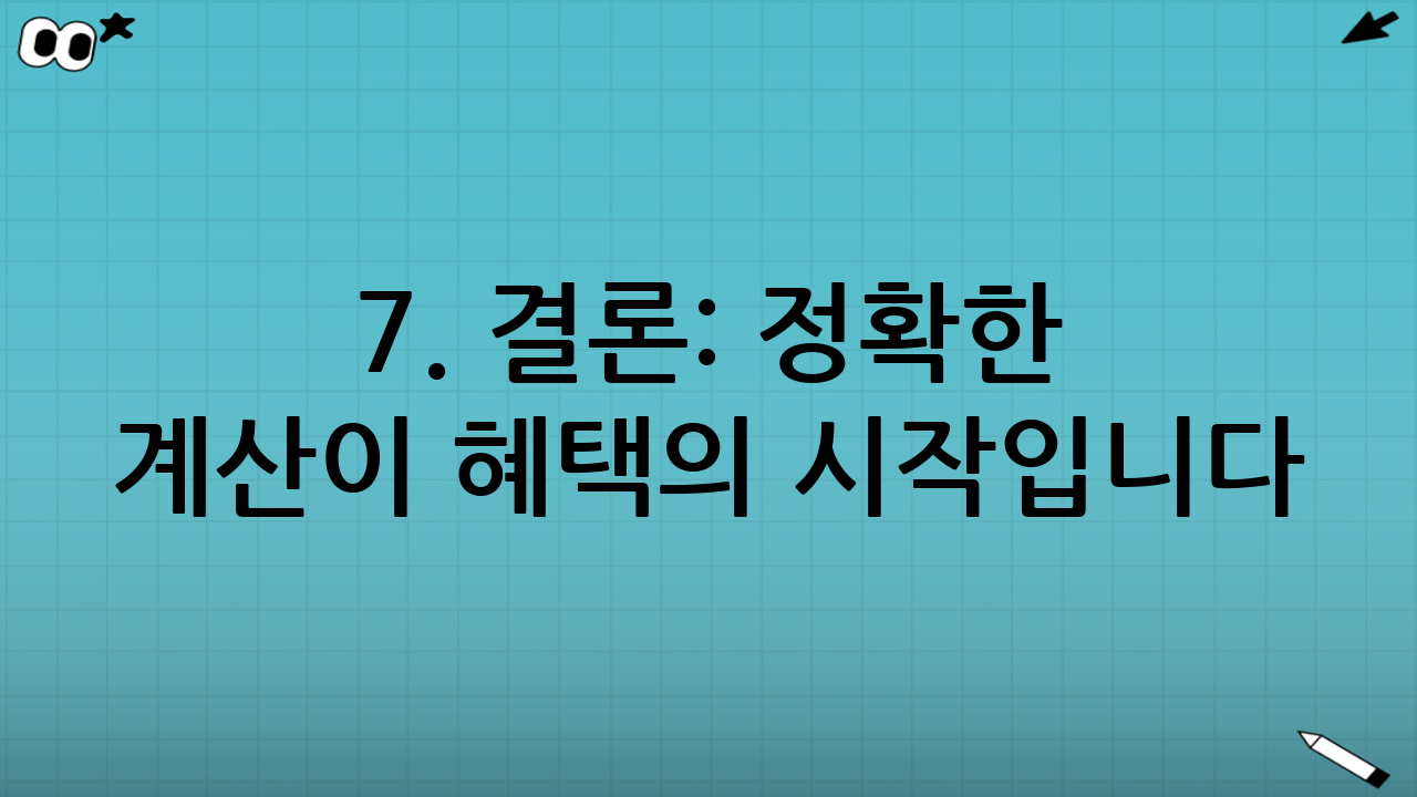7. 결론: 정확한 계산이 혜택의 시작입니다
