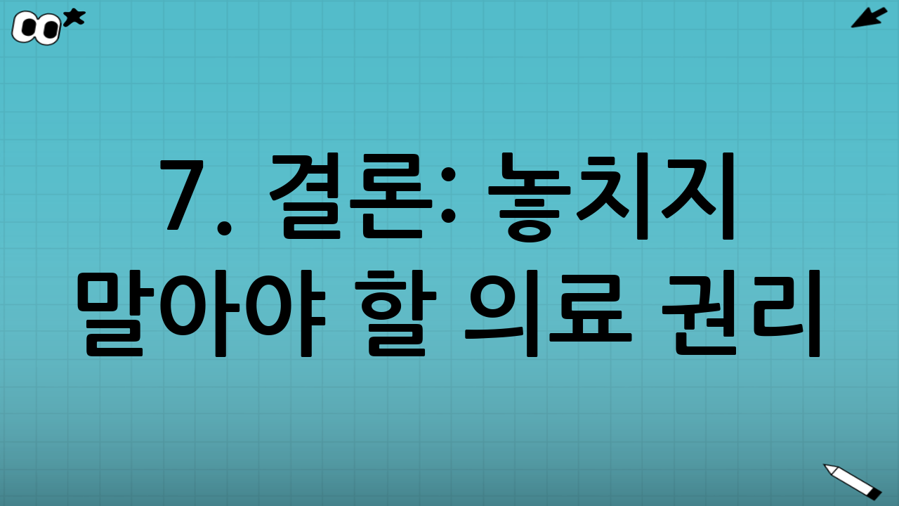 7. 결론: 놓치지 말아야 할 의료 권리