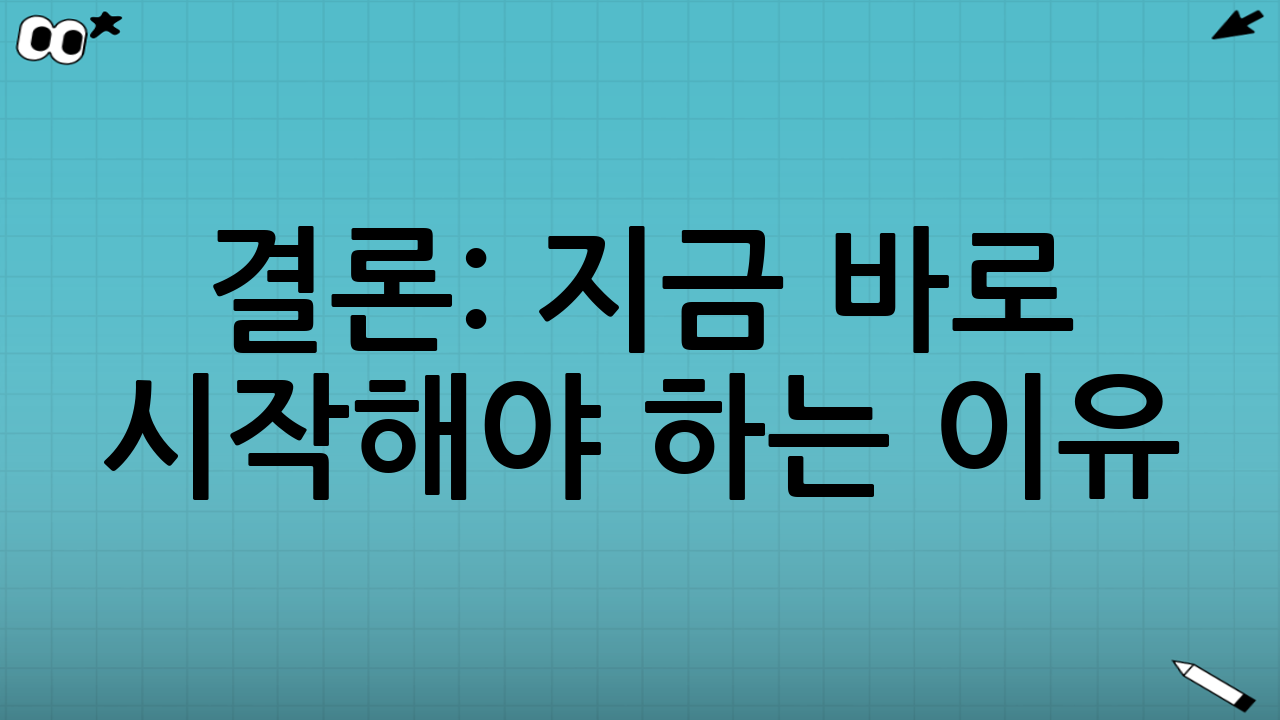결론: 지금 바로 시작해야 하는 이유