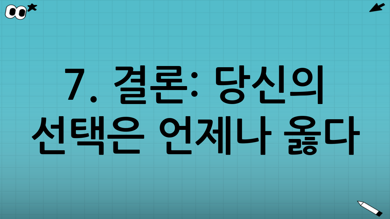 7. 결론: 당신의 선택은 언제나 옳다