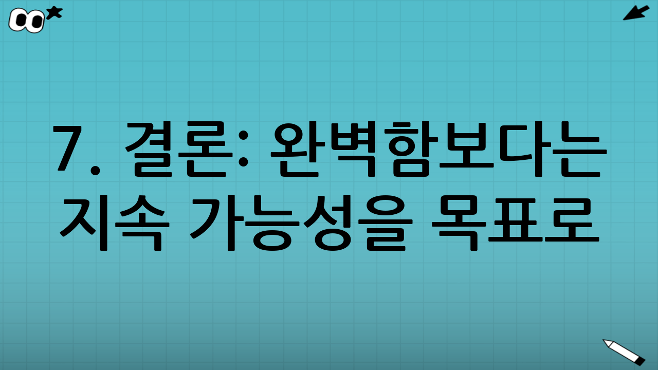 7. 결론: 완벽함보다는 지속 가능성을 목표로