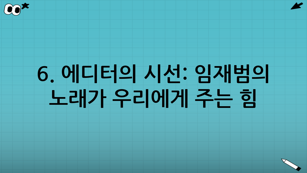 6. 에디터의 시선: 임재범의 노래가 우리에게 주는 힘