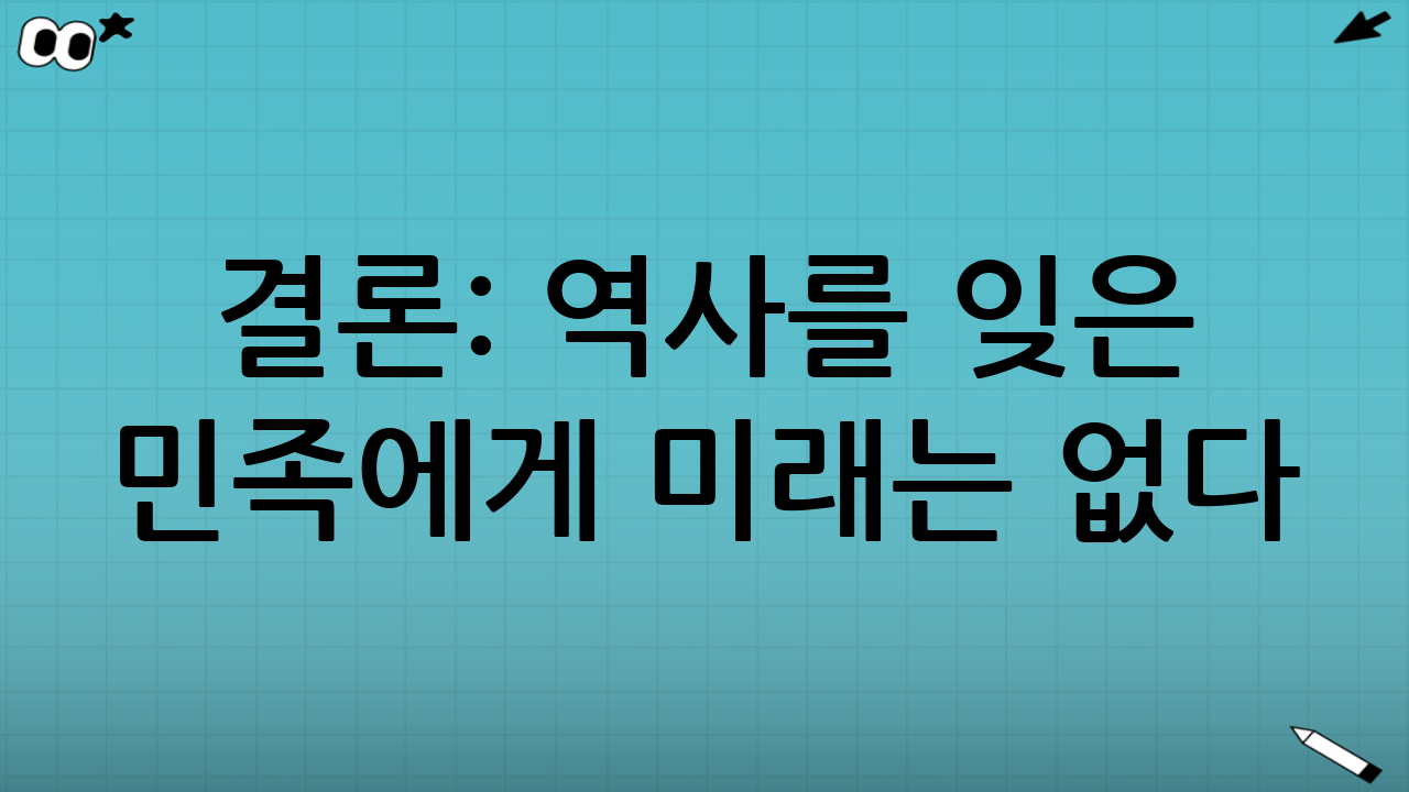 결론: 역사를 잊은 민족에게 미래는 없다
