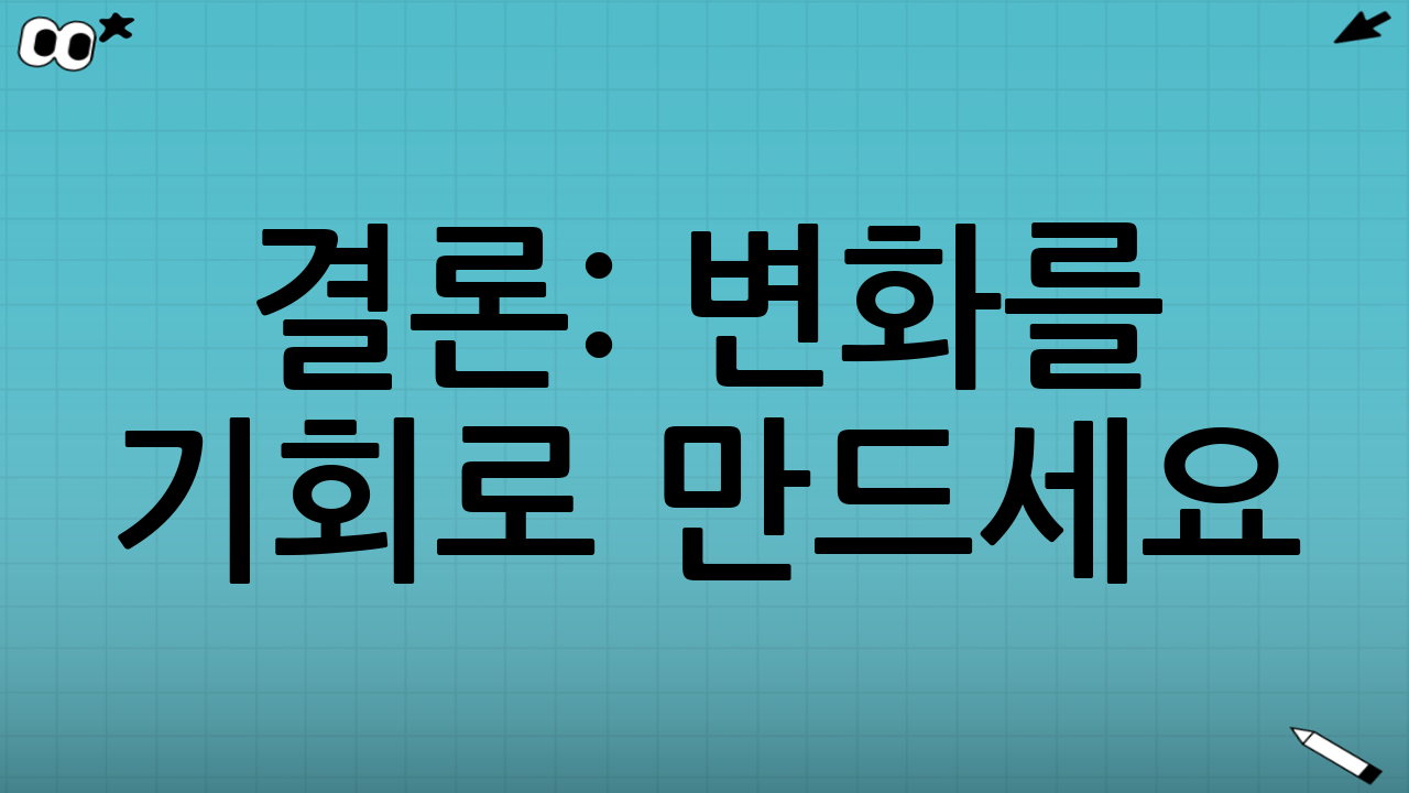 결론: 변화를 기회로 만드세요!