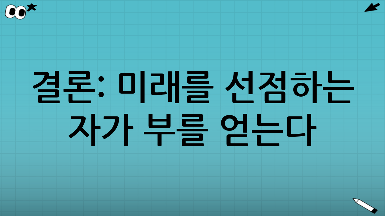 결론: 미래를 선점하는 자가 부를 얻는다
