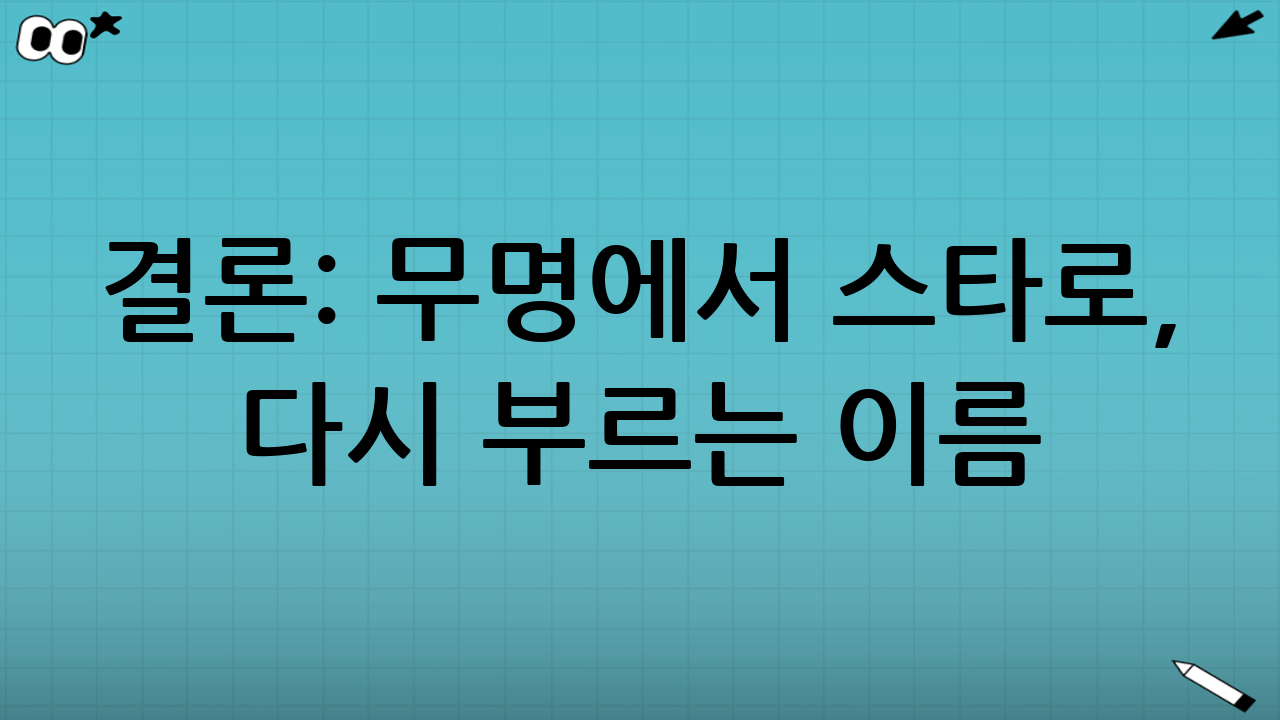 결론: 무명에서 스타로, 다시 부르는 이름