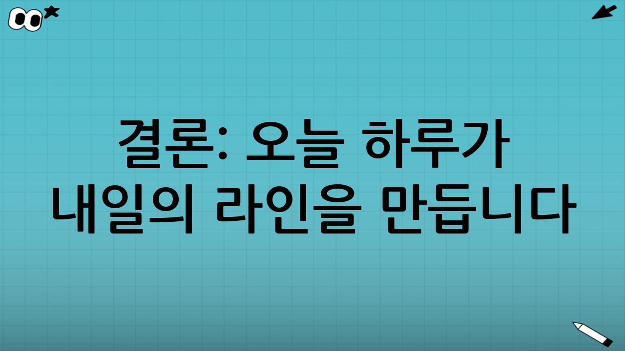 결론: 오늘 하루가 내일의 라인을 만듭니다