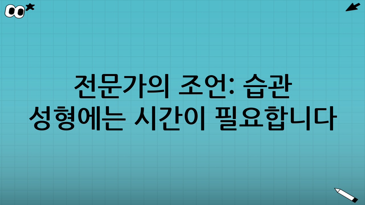 전문가의 조언: 습관 성형에는 시간이 필요합니다