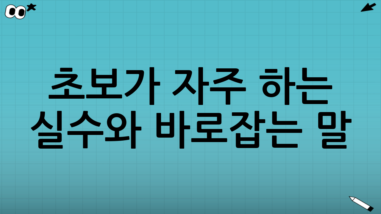 초보가 자주 하는 실수와 바로잡는 말(멘탈 관리)