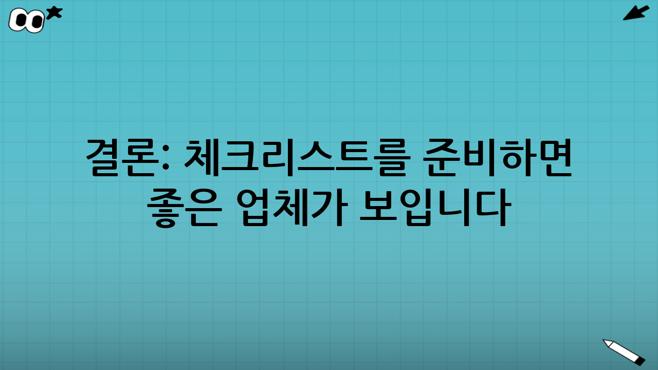 결론: 체크리스트를 준비하면 ‘좋은 업체’가 보입니다