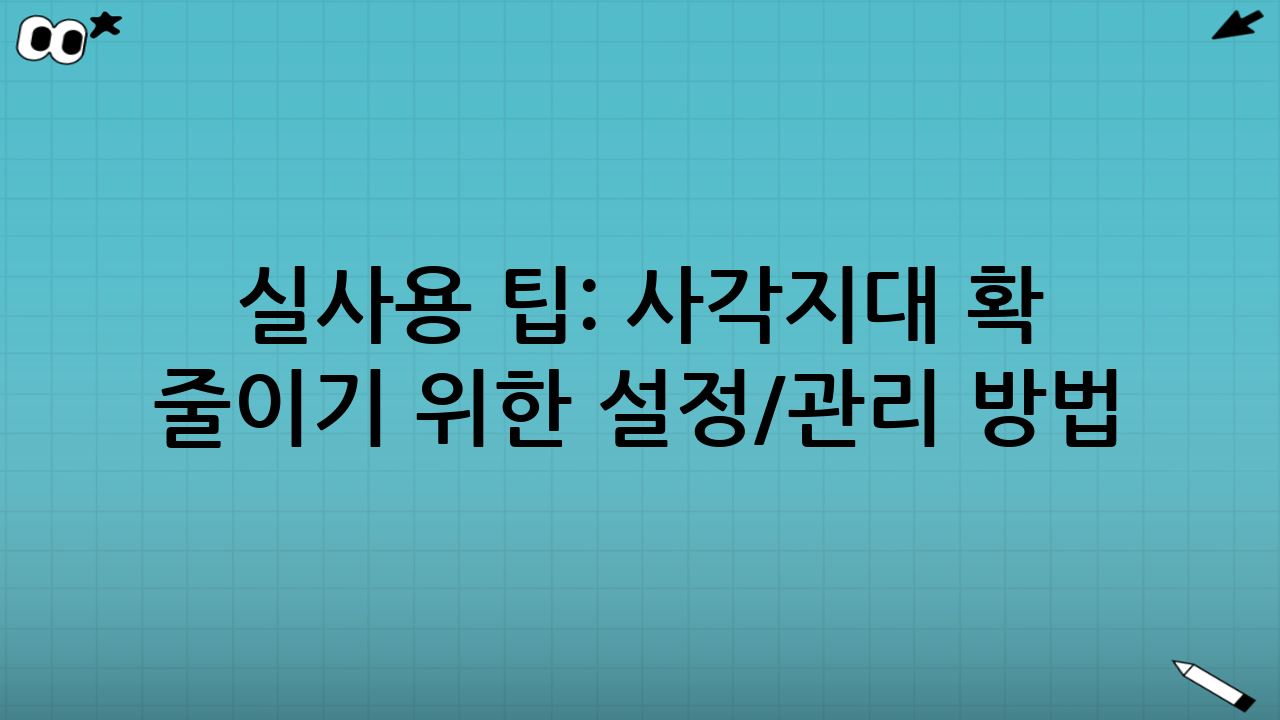 실사용 팁: 사각지대 확 줄이기 위한 설정/관리 방법