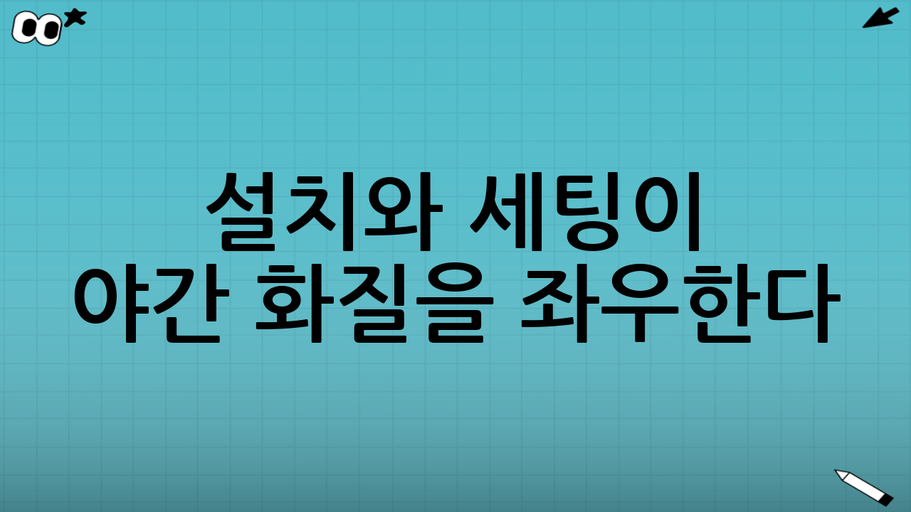 설치와 세팅이 야간 화질을 좌우한다(의외로 중요)