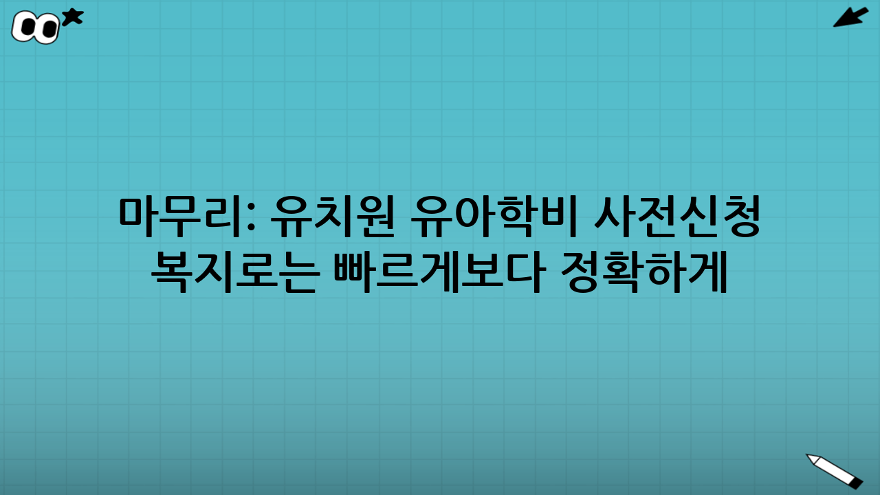 마무리: 유치원 유아학비 사전신청 복지로는 ‘빠르게’보다 ‘정확하게’