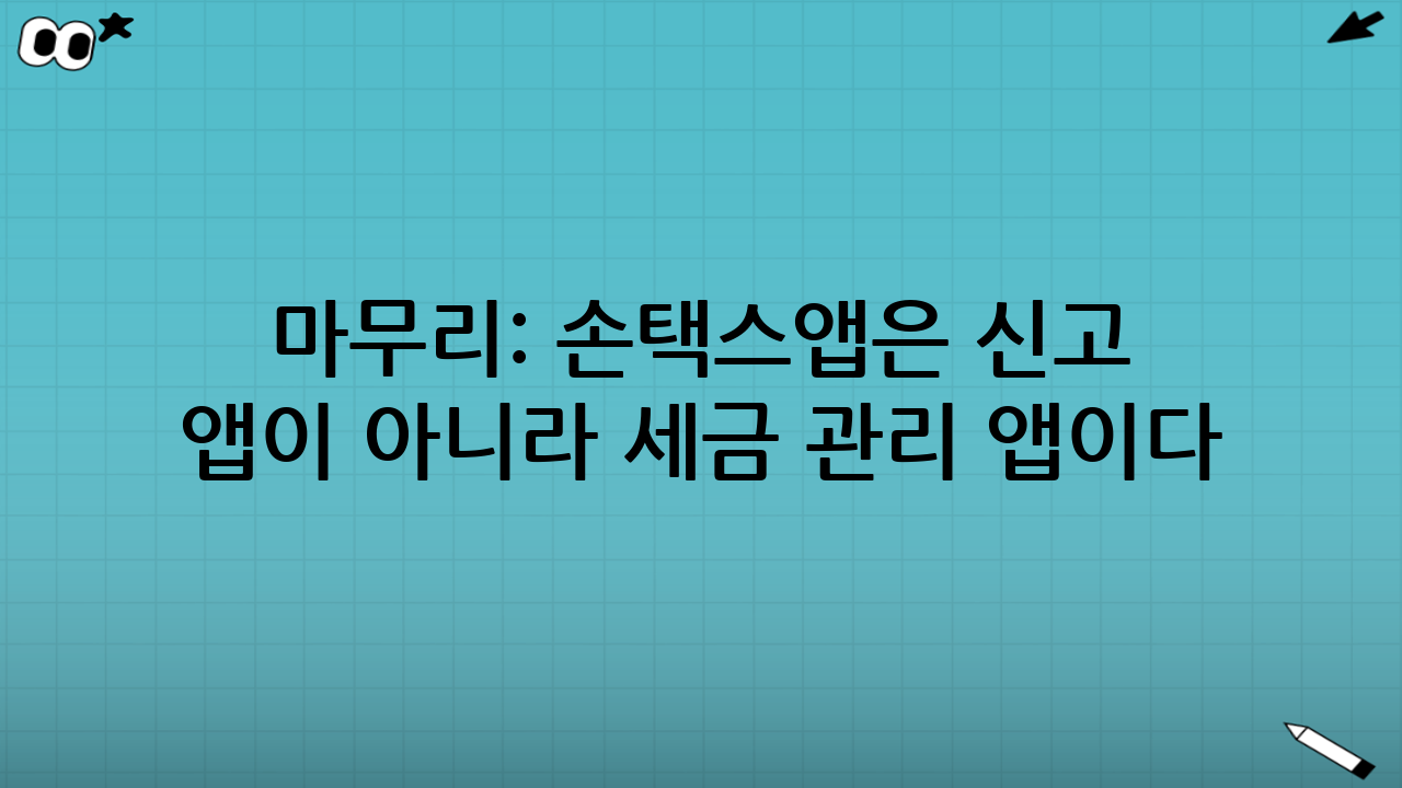 마무리: 손택스앱은 ‘신고 앱’이 아니라 ‘세금 관리 앱’이다