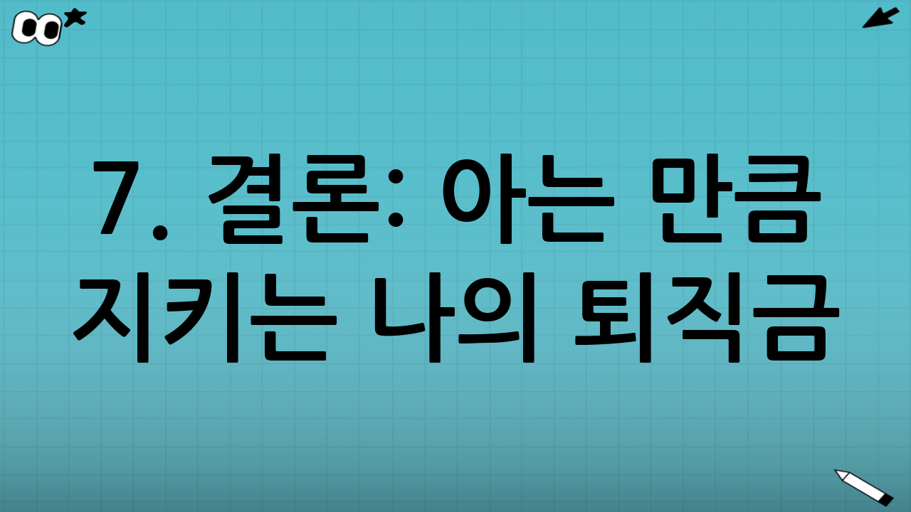 7. 결론: 아는 만큼 지키는 나의 퇴직금