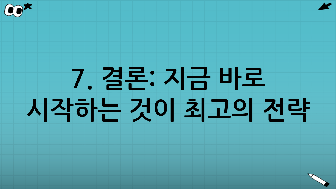 7. 결론: 지금 바로 시작하는 것이 최고의 전략