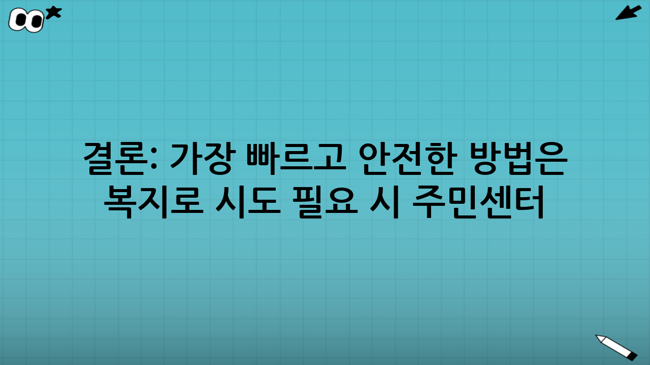 결론: 가장 빠르고 안전한 방법은 ‘복지로 시도 → 필요 시 주민센터 보완’