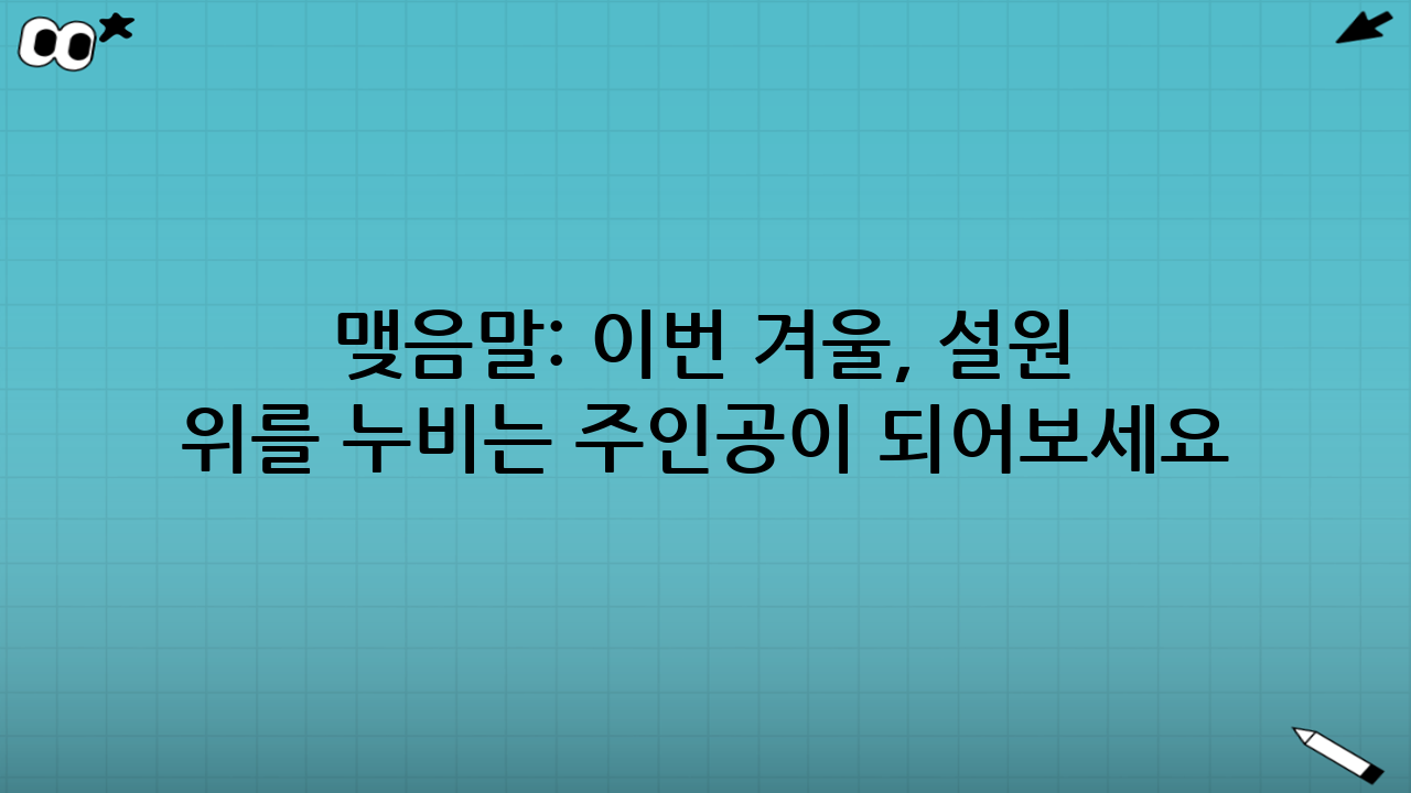 맺음말: 이번 겨울, 설원 위를 누비는 주인공이 되어보세요
