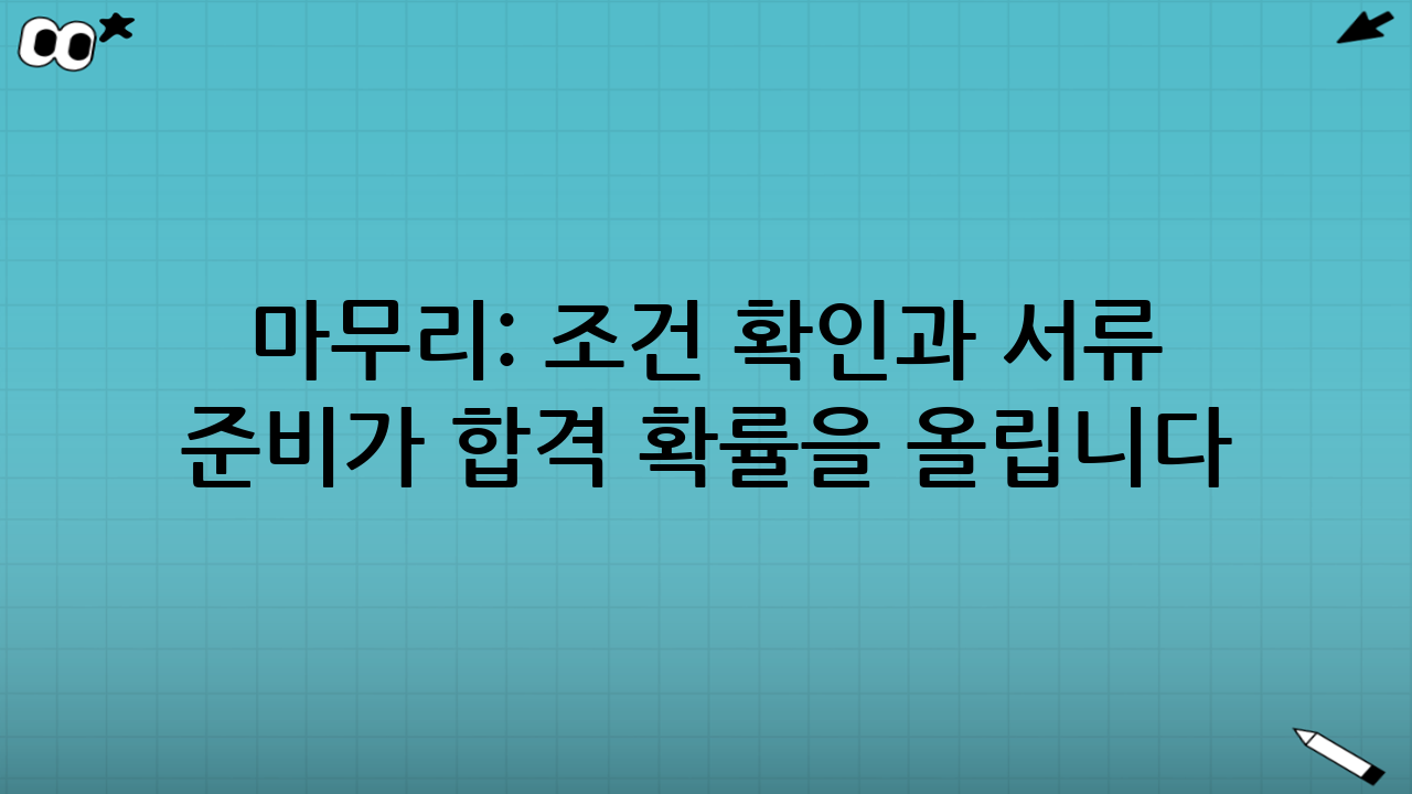 마무리: 조건 확인과 서류 준비가 합격 확률을 올립니다